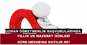 Uzman Öğretmenlik Başvurularında Yıllık ve Mazeret İzinleri Süre Hesabına Katılır mı?