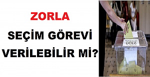 Zorla Seçim Görevi Verilebilir mi?