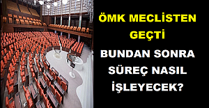 ÖMK Meclisten Geçti. Bundan Sonra Süreç Nasıl İşleyecek?