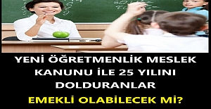 Yeni Öğretmenlik Meslek Kanunu İle 25 Yılını Dolduranlar Emekli Olabilecek mi?