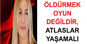 ÖLDÜRMEK OYUN DEĞİLDİR, ATLASLAR YAŞAMALI