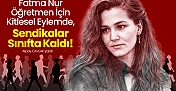 Fatma Nur Öğretmen İçin Kitlesel Eylemde, Sendikalar Sınıfta Kaldı